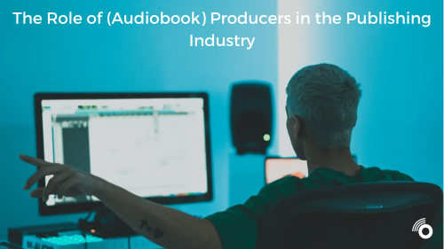 The Role of (Audiobook) Producers in the Publishing Industry